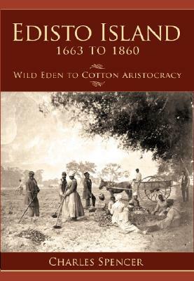 Edisto Island 1663 to 1860: Wild Eden to Cotton Aristocracy by Charles Spencer