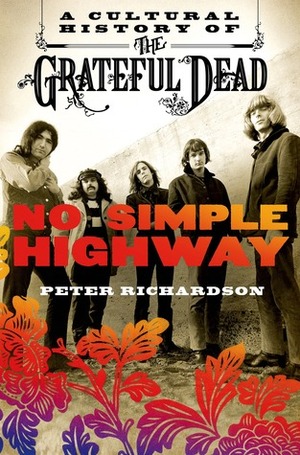 No Simple Highway: A Cultural History of the Grateful Dead by Peter Richardson