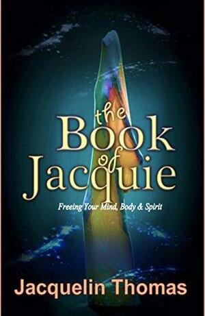 The Book of Jacquie: Freeing Your Mind, Body & Spirit by Jacquelin Thomas