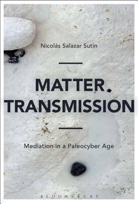 Matter Transmission: Mediation in a Paleocyber Age by Nicolás Salazar Sutil