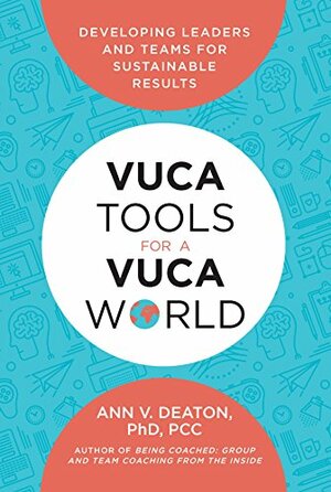 VUCA Tools for a VUCA World: Developing Leaders and Teams for Sustainable Results by Ann Deaton