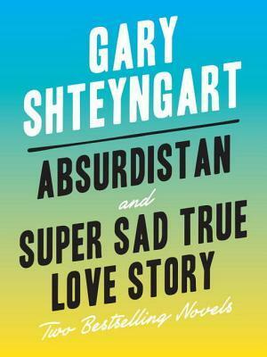 Absurdistan and Super Sad True Love Story: Two Bestselling Novels by Gary Shteyngart