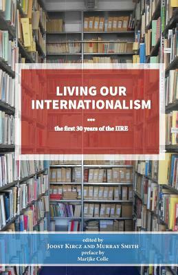 Living Our Internationalism the First Thirty Years of the International Institute for Research & Education by Joost Kircz