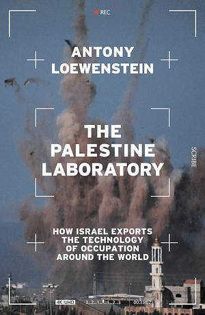 The Palestine Laboratory: How Israel Exports the Technology of Occupation Around the World by Antony Loewenstein