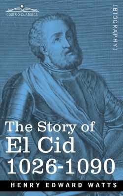 The Story of El Cid: 1026-1090 by Henry Edward Watts