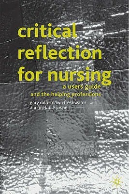 Critical Reflection For Nursing And The Helping Professions: A User's Guide by Dawn Freshwater, Gary Rolfe, Melanie Jasper