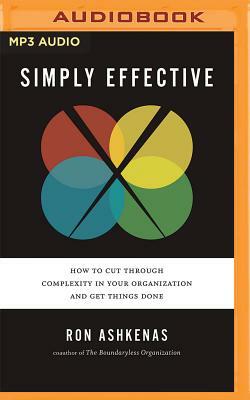 Simply Effective: How to Cut Through Complexity in Your Organization and Get Things Done by Ron Ashkenas