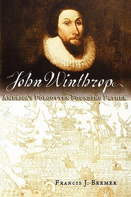 John Winthrop: America's Forgotten Founding Father by Francis J. Bremer