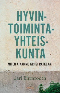 Hyvintoimintayhteiskunta – Miten aikamme kriisi ratkeaa? by Jari Ehrnrooth