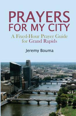 Prayers for My City: A Fixed-Hour Prayer Guide for Grand Rapids by Jeremy Bouma