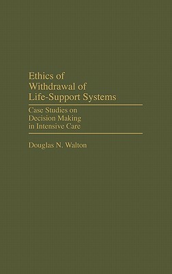 Ethics of Withdrawal of Life-Support Systems: Case Studies on Decision Making in Intensive Care by Douglas N. Walton