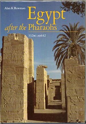 Egypt After the Pharaohs 332 BC-AD 642: From Alexander to the Arab Conquest by Alan K. Bowman