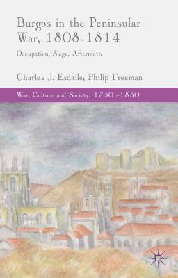 Burgos in the Peninsular War, 1808-1814: Occupation, Siege, Aftermath by C. Esdaile, P. Freeman