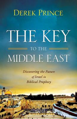 The Key to the Middle East: Discovering the Future of Israel in Biblical Prophecy by Derek Prince