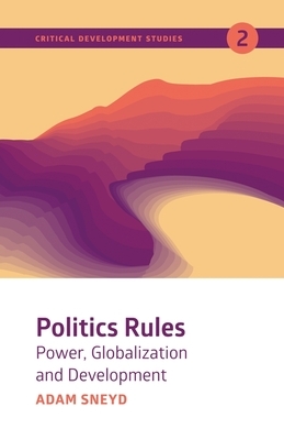 Politics Rules: Power, Globalization and Development by Adam Sneyd
