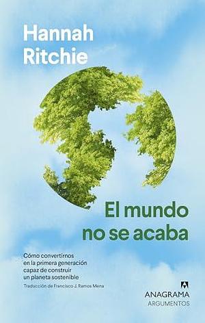 El mundo no se acaba: Cómo convertirnos en la primera generación capaz de construir un planeta sostenible by Francisco José Ramos Mena, Hannah Ritchie