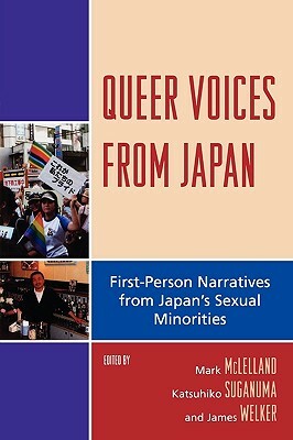 Queer Voices from Japan: First-Person Narratives from Japan's Sexual Minorities by James Welker, Katsuhiko Suganuma, Mark McLelland