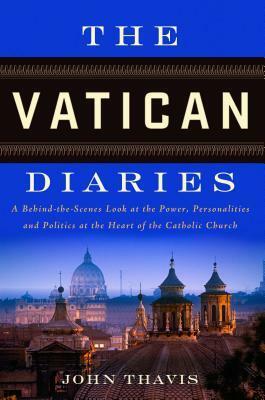 The Vatican Diaries: A Behind-the-Scenes Look at the Power, Personalities, and Politics at the Heart of the Catholic Church by John Thavis