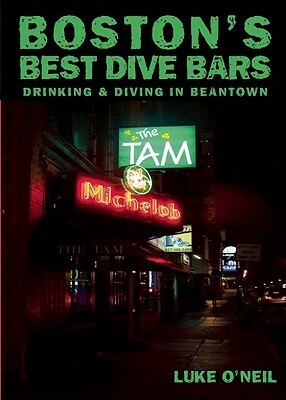 Boston's Best Dive Bars: Drinking and Diving in Beantown by Luke O'Neil