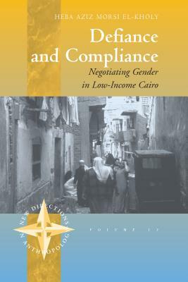 Defiance and Compliance: Negotiating Gender in Low-Income Cairo by Heba Aziz El-Kholy