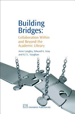Building Bridges: Collaboration Within and Beyond the Academic Library by K. T. L. Vaughan, Anne Langley, Edward Gray