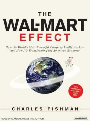 The Wal-Mart Effect: How the World's Most Powerful Company Really Works--And How It's Transforming the American Economy by Charles Fishman