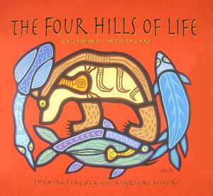 The Four Hills of Life: Ojibwe Wisdom by Thomas Peacock, Marlene Wisuri