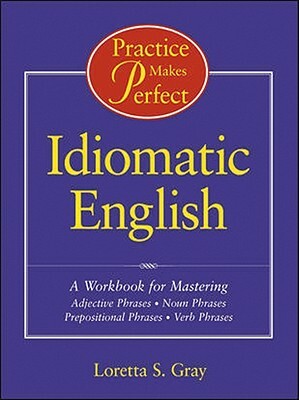 Practice Makes Perfect: Idiomatic English by Loretta S. Gray