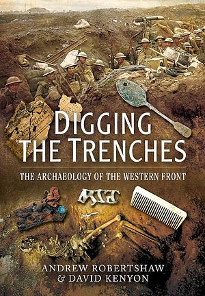 Digging the Trenches: The Archaeology of the Western Front by Andrew Robertshaw