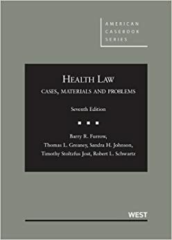 Health Law: Cases, Materials and Problems by Barry R. Furrow, Sandra H. Johnson, Timothy S. Jost, Robert L. Schwartz, Thomas L. Greaney