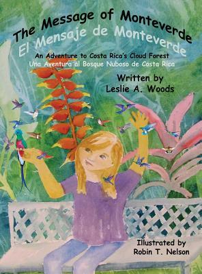 The Message of Monteverde / El Mensaje de Monteverde: An Adventure to Costa Rica's Cloud Forest / Una Aventura Al Bosque Nuboso de Costa Rica by Leslie a. Woods