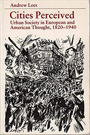 Cities Perceived: Urban Society In European And American Thought, 1820-1940 by Andrew Lees