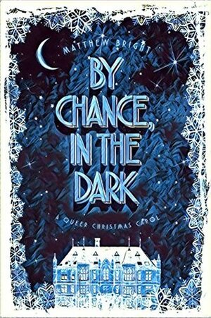 By Chance, In The Dark: A Queer Christmas Carol by Matthew Bright