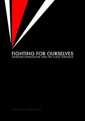 Fighting For Ourselves - Anarcho-syndicalism and the class struggle by Solidarity Federation