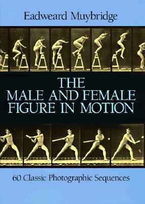 The Male and Female Figure in Motion: 60 Classic Photographic Sequences by Eadweard Muybridge