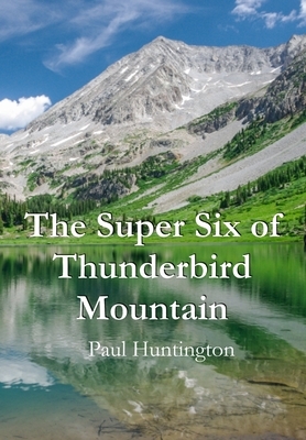 The Super Six of Thunderbird Mountain by Paul Huntington