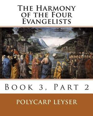 The Harmony of the Four Evangelists, Volume 3, Part 2 by 