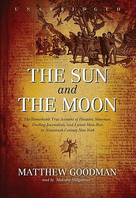 The Sun and the Moon: The Remarkable True Account of Hoaxers, Showmen, Dueling Journalists, and Lunar Man-Bats in Nineteenth-Century New Yor [With Ear by Matthew Goodman