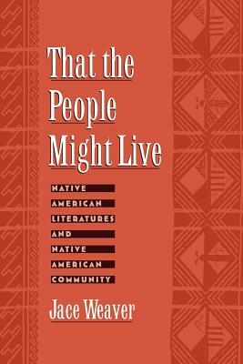 That the People Might Live: Native American Literatures and Native American Community by Jace Weaver