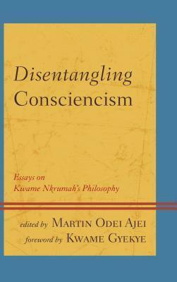 Disentangling Consciencism: Essays on Kwame Nkrumah's Philosophy by Kwame Gyekye, Martin Odei Ajei