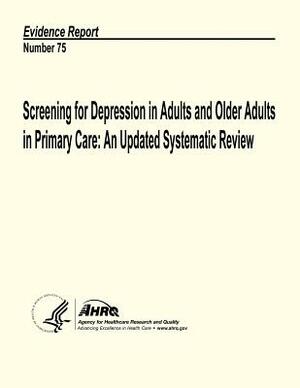 Screening for Depression in Adults and Older Adults in Primary Care: An Updated Systematic Review: Evidence Report Number 75 by Agency for Healthcare Resea And Quality, U.S. Department of Health and Human Services