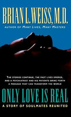 Only Love Is Real: A Story of Soulmates Reunited by M. D. Brian Weiss, Brian L. Weiss