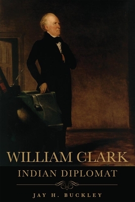 William Clark: Indian Diplomat by Jay H. Buckley