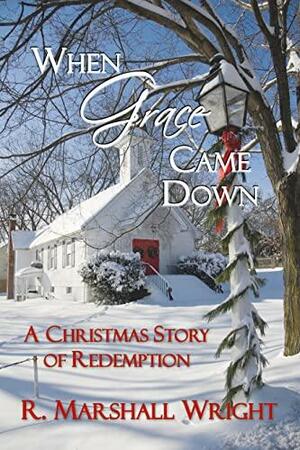 When Grace Came Down: A Christmas Story of Redemption by R. Marshall Wright