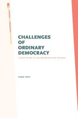 Challenges of Ordinary Democracy: A Case Study in Deliberation and Dissent by Karen Tracy