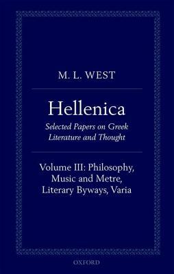 Hellenica: Volume III: Philosophy, Music and Metre, Literary Byways, Varia by M.L. West