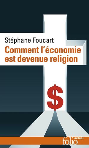 COMMENT L'ÉCONOMIE EST DEVENUE RELIGION by Stéphane Foucart