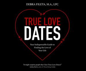 True Love Dates: Your Indispensable Guide to Finding the Love of Your Life by Debra Fileta