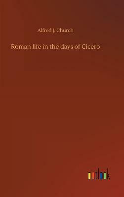 Roman Life in the Days of Cicero by Alfred J. Church