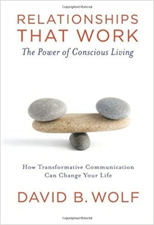 Relationships that Work: The Power of Conscious Living by David Wolf